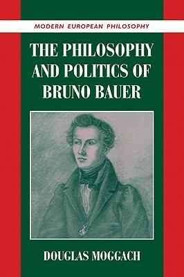 The Philosophy and Politics of Bruno Bauer by Douglas Moggach