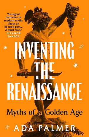 Inventing the Renaissance: Myths of a Golden Age by Ada Palmer