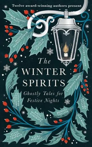 The Winter Spirits: Ghostly Tales for Festive Nights by Catriona Ward, Natasha Pulley, Laura Purcell, Kiran Millwood Hargrave, Bridget Collins, Jess Kidd, Andrew Michael Hurley, Stuart Turton, Imogen Hermes Gowar, Elizabeth Macneal, Susan Stokes-Chapman, Laura Shepherd-Robinson