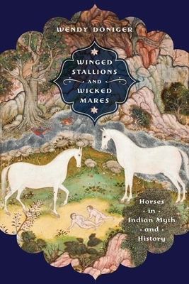 Winged Stallions and Wicked Mares: Horses in Indian Myth and History by Wendy Doniger