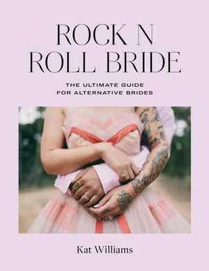 Rock n Roll Bride: The ultimate guide for alternative brides by Kat Williams