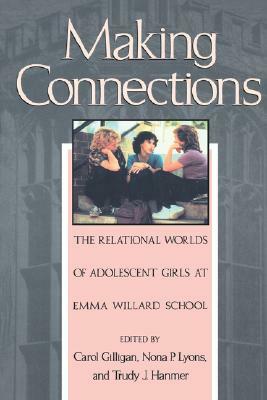 Making Connections: The Relational Worlds of Adolescent Girls at Emma Willard School by Carol Gilligan