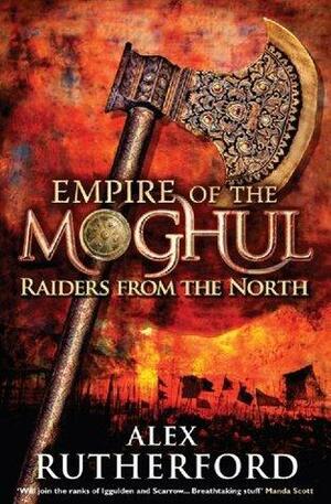 Empire of the Moghul: Raiders From the North by Alex Rutherford