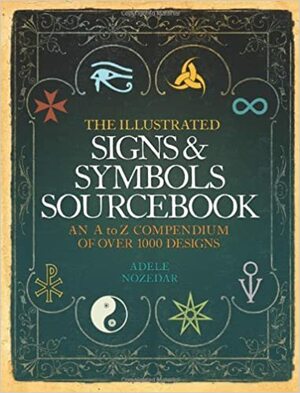 The Illustrated Signs & Symbols Sourcebook an A to Z Compendium of Over 1000 Designs. Adele Nozedar by Adele Nozedar