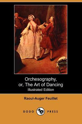 Orchesography, Or, the Art of Dancing (Illustrated Edition) (Dodo Press) by Raoul-Auger Feuillet