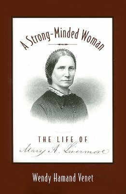 A Strong-Minded Woman: The Life of Mary Livermore by Wendy Hamand Venet