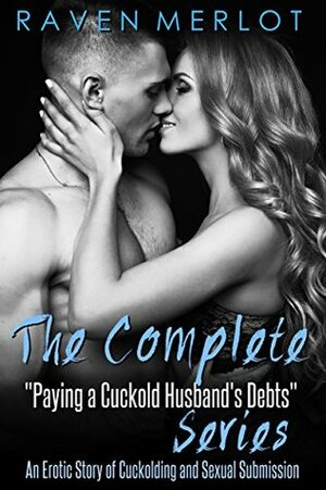 The Complete Paying a Cuckold Husband\'s Debts Series: An Erotica Story of Cuckolding and Sexual Submission (Raven Merlot\'s Cuckold Erotica Book 5) by Raven Merlot