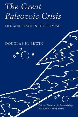 The Great Paleozoic Crisis: Life and Death in the Permian by Douglas Erwin