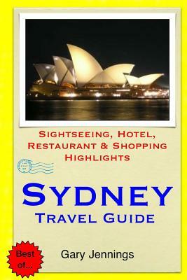 Sydney Travel Guide: Sightseeing, Hotel, Restaurant & Shopping Highlights by Gary Jennings