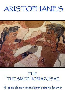 Aristophanes - The Thesmophoriazusae: "Let each man exercise the art he knows" by Aristophanes