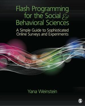 Flash Programming for the Social & Behavioral Sciences: A Simple Guide to Sophisticated Online Surveys and Experiments by Yana Weinstein