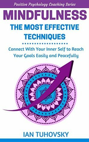 Mindfulness: The Most Effective Techniques: Connect With Your Inner Self To Reach Your Goals Easily and Peacefully by Ian Tuhovsky