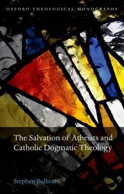 The Salvation of Atheists and Catholic Dogmatic Theology by Stephen Bullivant