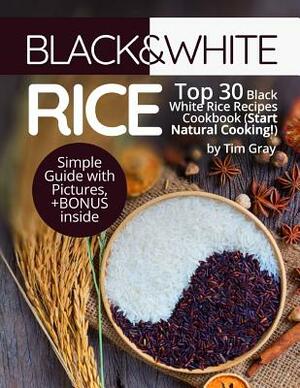 Black&White Rice: Top 30 Black White Rice Recipes Cookbook (Start Natural Cooking!) by Tim Gray