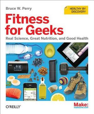 Fitness for Geeks: Real Science, Great Nutrition, and Good Health by Bruce W. Perry