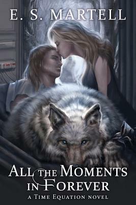 All the Moments in Forever: A Time Equation Novel by Eric S. Martell