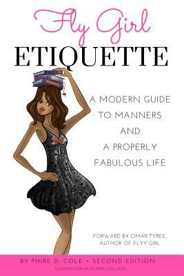 Fly Girl Etiquette: A Modern Guide to Manners and a Properly Fabulous Life by Phire D. Cole