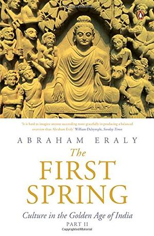 The First Spring Part 2: Culture in the Golden Age of India by Abraham Eraly