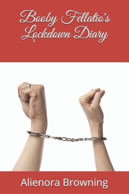 Booby Fellatio's Lockdown Diary by Alienora Browning