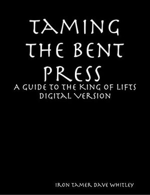 Taming the Bent Press: A Guide to the King of Lifts Digital by Iron Tamer Dave Whitley