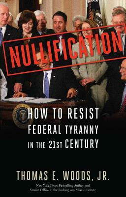 Nullification: How to Resist Federal Tyranny in the 21st Century by Thomas E. Woods