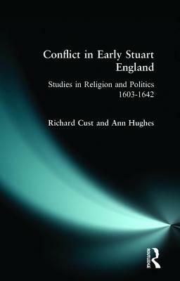 Conflict in Early Stuart England: Studies in Religion and Politics 1603-1642 by Richard Cust, Ann Hughes