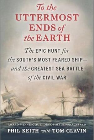 To the Uttermost Ends of the Earth: The Epic Hunt for the South's Most Feared Ship--And the Greatest Sea Battle of the Civil War by Tom Clavin