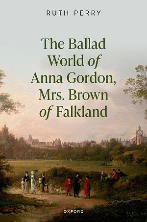 The Ballad World of Anna Gordon, Mrs. Brown of Falkland by Ruth Perry