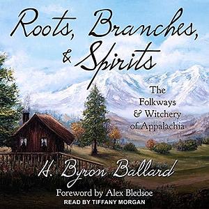 Roots, Branches & Spirits Lib/E: The Folkways & Witchery of Appalachia by H. Byron Ballard, H. Byron Ballard