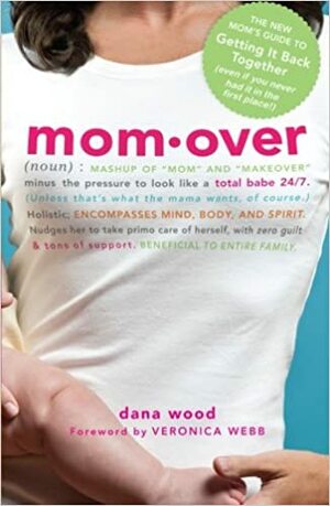 Momover: The New Mom's Guide to Getting It Back Together (Even If You Never Had It in the First Place!) by Dana Wood, Veronica Webb
