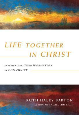 Life Together in Christ: Experiencing Transformation in Community by Ruth Haley Barton