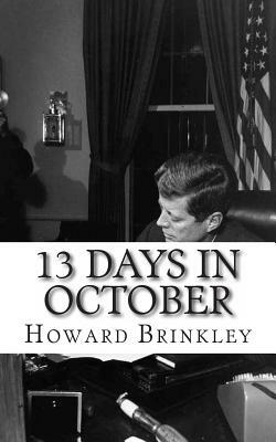 13 Days In October: A History of the Cuban Missile Crisis by Howard Brinkley