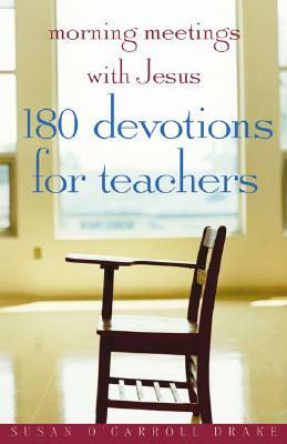 Morning Meetings with Jesus: 180 Devotions for Teachers by Susan O'Carroll Drake