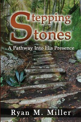 Stepping Stones: A Pathway into His Presence by Ryan Miller