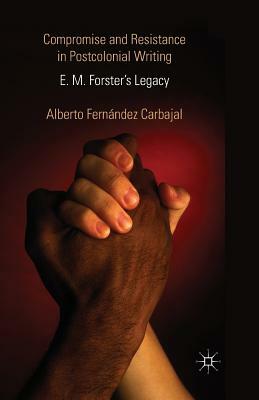 Compromise and Resistance in Postcolonial Writing: E. M. Forster's Legacy by Alberto Fernández Carbajal