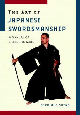 The Art of Japanese Swordsmanship: A Manual of Eishin-Ryu Iaido by Nicklaus Suino