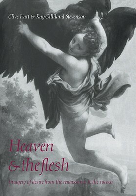 Heaven and the Flesh: Imagery of Desire from the Renaissance to the Rococo by Kay Gilliland Stevenson, Clive Hart