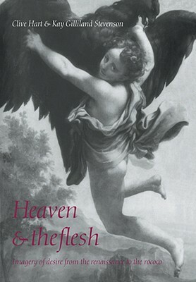 Heaven and the Flesh: Imagery of Desire from the Renaissance to the Rococo by Clive Hart, Kay Gilliland Stevenson