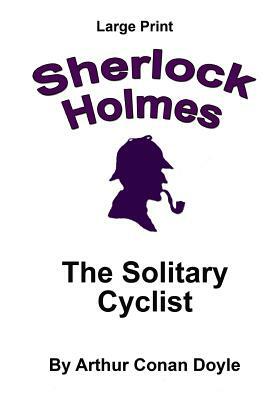 The Solitary Cyclist: Sherlock Holmes in Large Print by Arthur Conan Doyle
