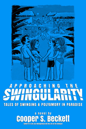 Approaching the Swingularity: Tales of Swinging & Polyamory in Paradise by Cooper S. Beckett