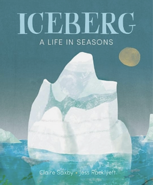 Iceberg A Life in Seasons by Claire Saxby