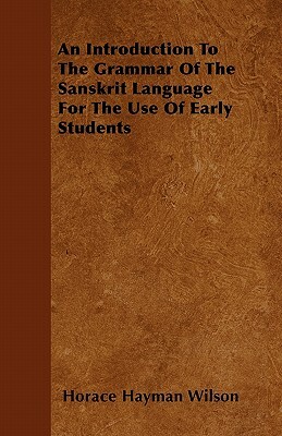 An Introduction To The Grammar Of The Sanskrit Language For The Use Of Early Students by Horace Hayman Wilson