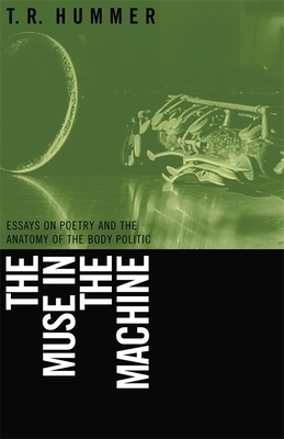 Muse in the Machine: Essays on Poetry and the Anatomy of the Body Politic by T. R. Hummer