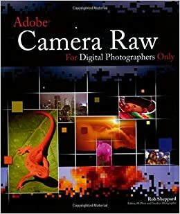 Adobe Camera Raw for Digital Photographers Only by Rob Sheppard