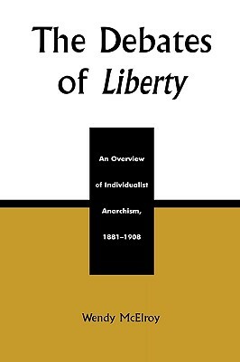 The Debates of Liberty: An Overview of Individualist Anarchism, 1881-1908 by Wendy McElroy