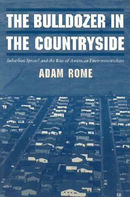 The Bulldozer in the Countryside: Suburban Sprawl and the Rise of American Environmentalism by Adam Rome