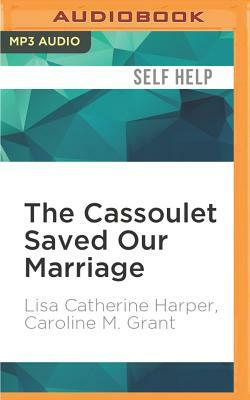 The Cassoulet Saved Our Marriage by Caroline M. Grant, Lisa Catherine Harper