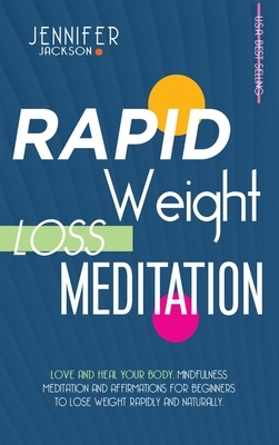 Rapid Weight Loss Meditation: Love And Heal Your Body. Mindfulness Meditation And Affirmations For Beginners To Lose Weight Rapidly And Naturally by Jennifer Jackson