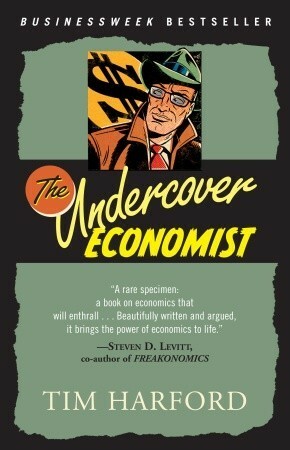 The Undercover Economist: Exposing Why the Rich are Rich, the Poor are Poor--and Why You Can Never Buy a Decent Used Car! by Tim Harford