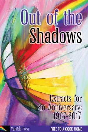 Out of the Shadows: Extracts for an Anniversary 1967-2017 by Adam Fitzroy, Jay Lewis Taylor, Julie Bozza, Morgan Cheshire, Sandra Lindsey, Cimorene Ross, Elin Gregory, F.M. Parkinson, Fiona Pickles, R.A. Padmos, Eleanor Musgrove